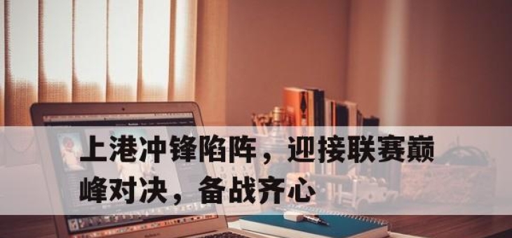 天博平台-上港冲锋陷阵，迎接联赛巅峰对决，备战齐心的简单介绍